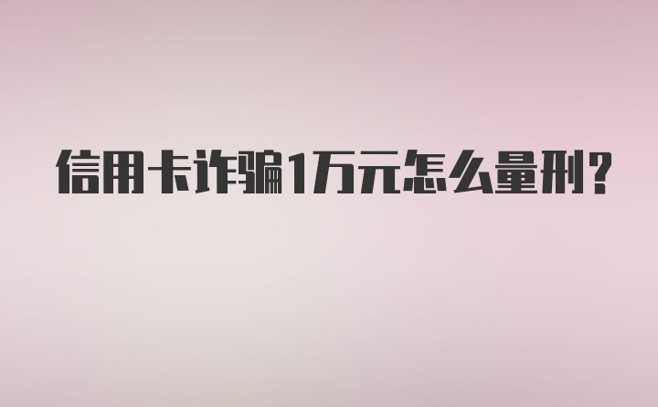 信用卡诈骗1万元怎么量刑？