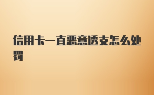 信用卡一直恶意透支怎么处罚