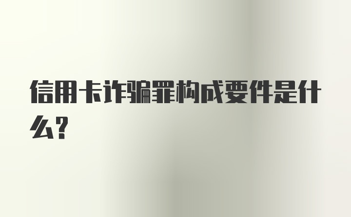 信用卡诈骗罪构成要件是什么？