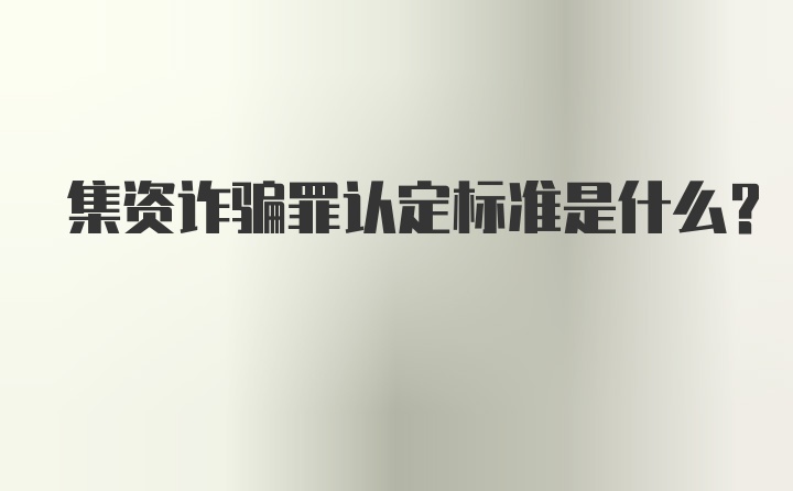 集资诈骗罪认定标准是什么？