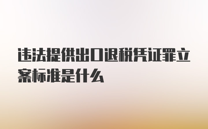 违法提供出口退税凭证罪立案标准是什么