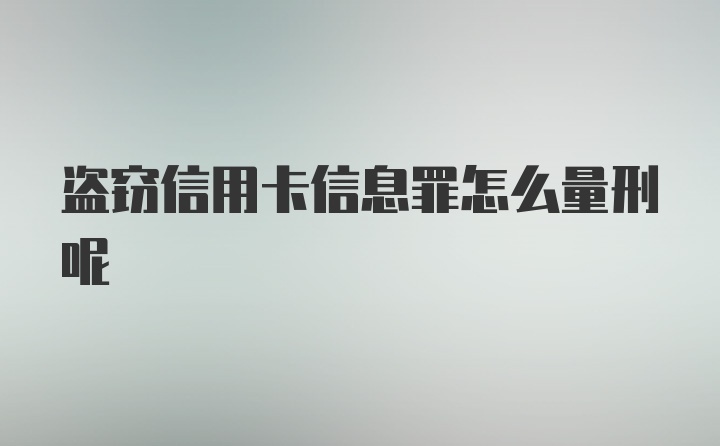 盗窃信用卡信息罪怎么量刑呢