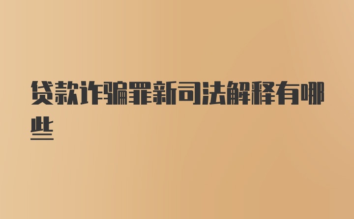 贷款诈骗罪新司法解释有哪些