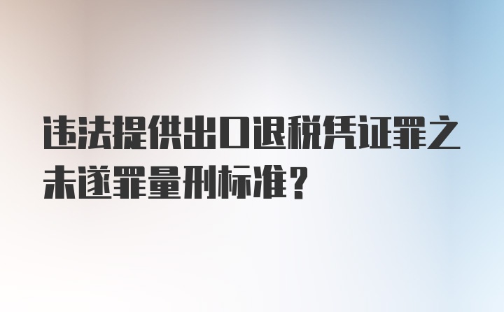 违法提供出口退税凭证罪之未遂罪量刑标准？