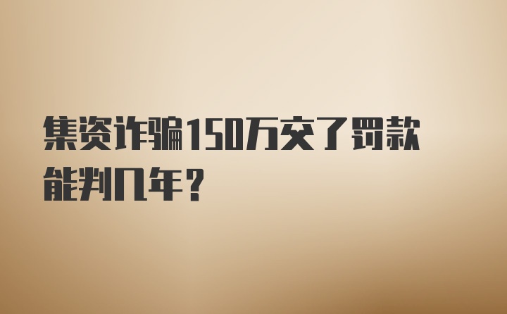 集资诈骗150万交了罚款能判几年？