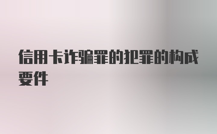 信用卡诈骗罪的犯罪的构成要件