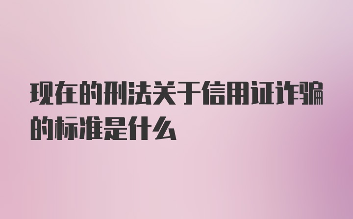 现在的刑法关于信用证诈骗的标准是什么