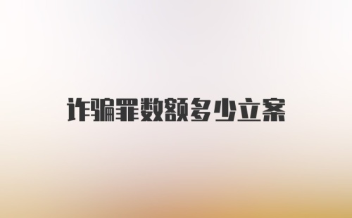 诈骗罪数额多少立案