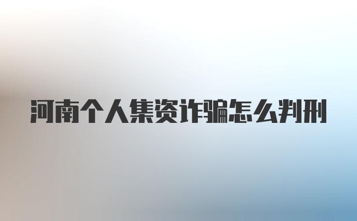 河南个人集资诈骗怎么判刑