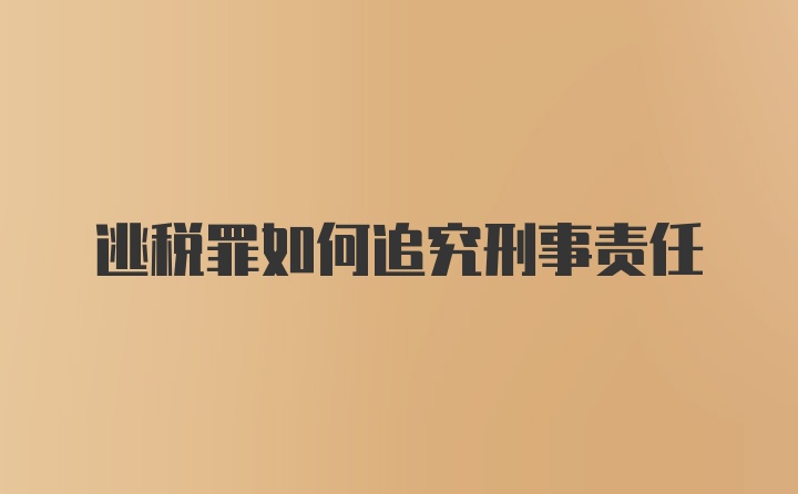 逃税罪如何追究刑事责任