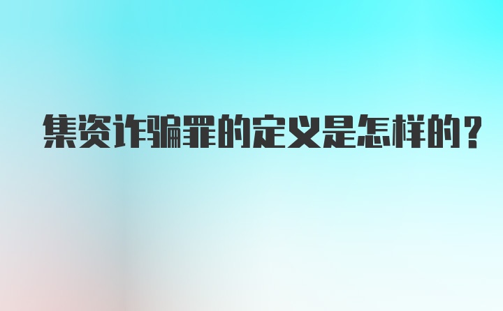 集资诈骗罪的定义是怎样的？