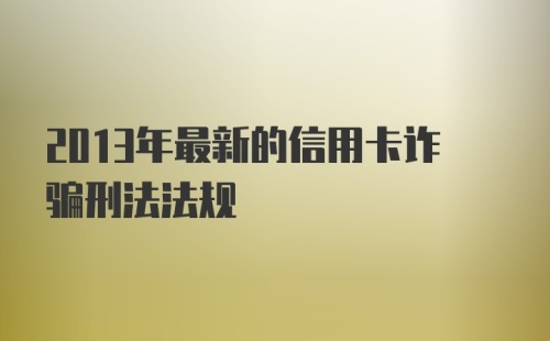 2013年最新的信用卡诈骗刑法法规