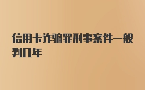 信用卡诈骗罪刑事案件一般判几年