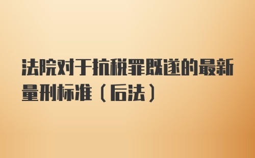 法院对于抗税罪既遂的最新量刑标准(后法)