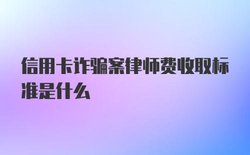 信用卡诈骗案律师费收取标准是什么