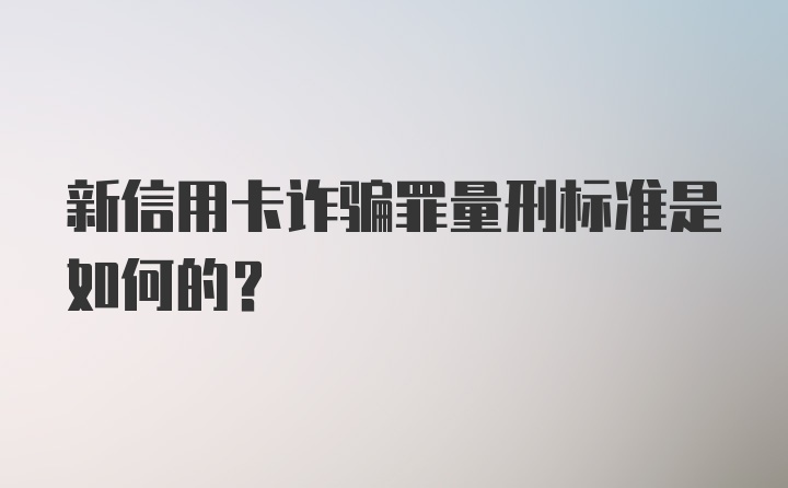 新信用卡诈骗罪量刑标准是如何的？