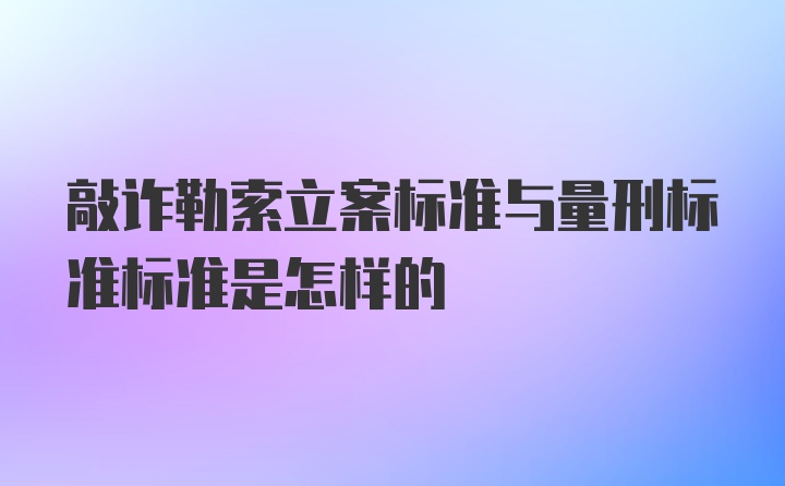 敲诈勒索立案标准与量刑标准标准是怎样的