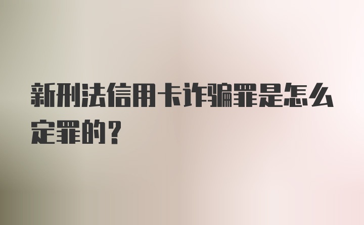 新刑法信用卡诈骗罪是怎么定罪的？