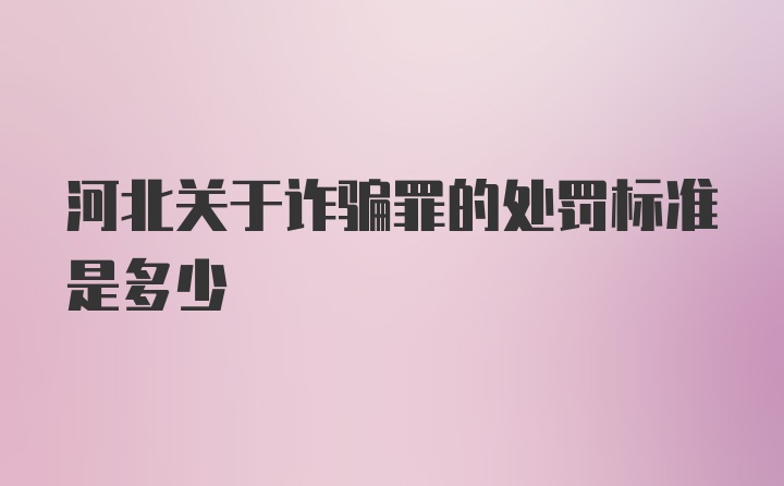 河北关于诈骗罪的处罚标准是多少