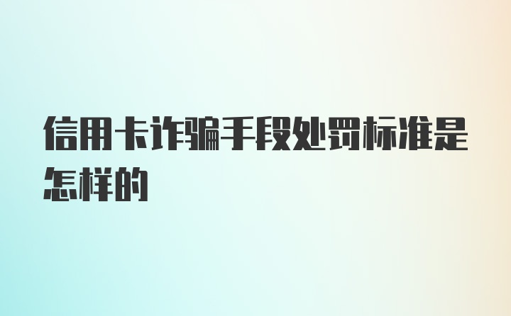 信用卡诈骗手段处罚标准是怎样的