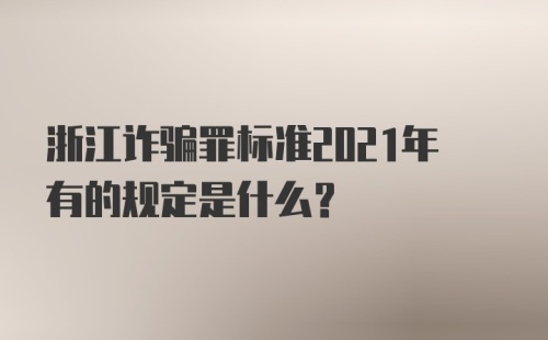 浙江诈骗罪标准2021年有的规定是什么？