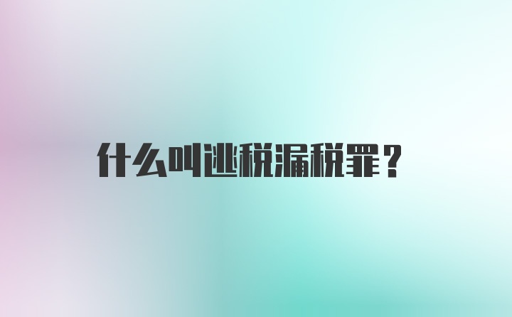 什么叫逃税漏税罪？