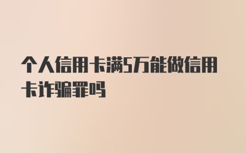 个人信用卡满5万能做信用卡诈骗罪吗