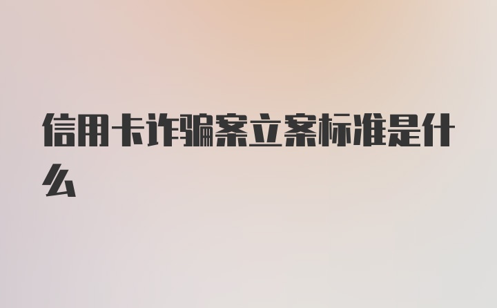 信用卡诈骗案立案标准是什么