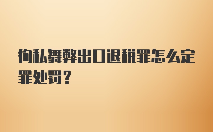 徇私舞弊出口退税罪怎么定罪处罚？