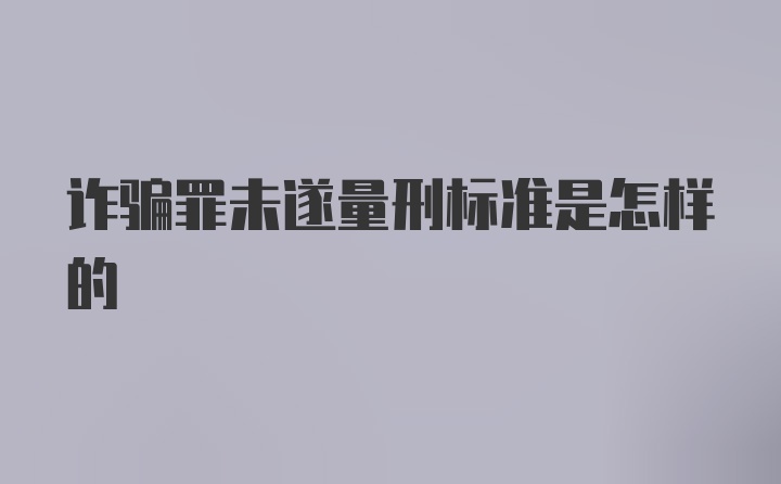 诈骗罪未遂量刑标准是怎样的