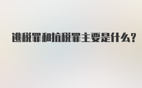 逃税罪和抗税罪主要是什么？