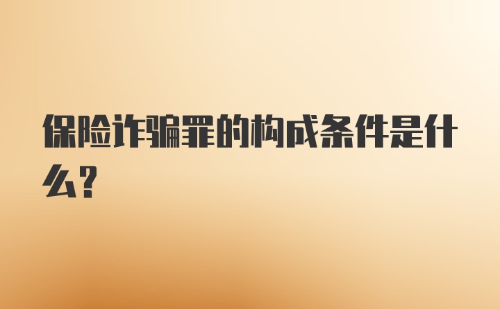 保险诈骗罪的构成条件是什么?