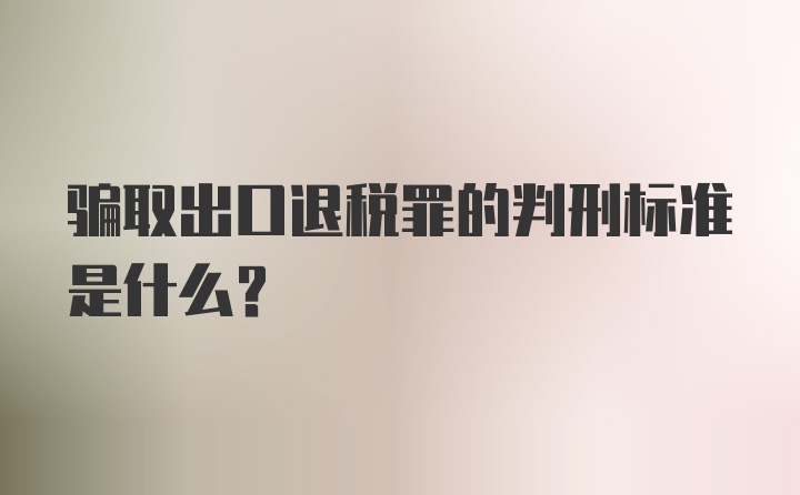 骗取出口退税罪的判刑标准是什么？