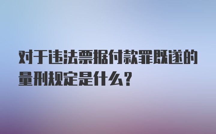 对于违法票据付款罪既遂的量刑规定是什么？