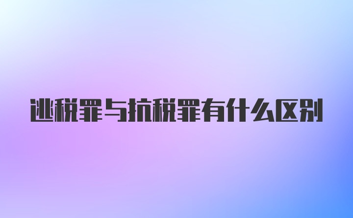 逃税罪与抗税罪有什么区别