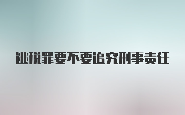 逃税罪要不要追究刑事责任