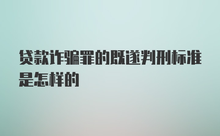 贷款诈骗罪的既遂判刑标准是怎样的