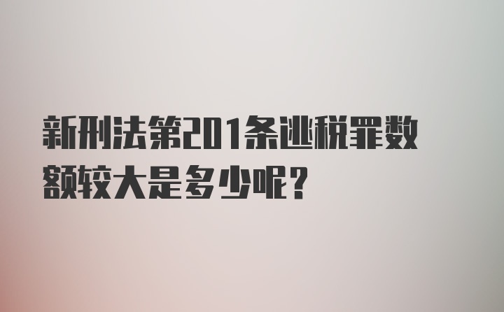 新刑法第201条逃税罪数额较大是多少呢？