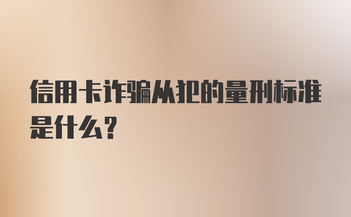 信用卡诈骗从犯的量刑标准是什么？