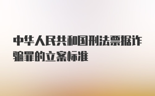 中华人民共和国刑法票据诈骗罪的立案标准