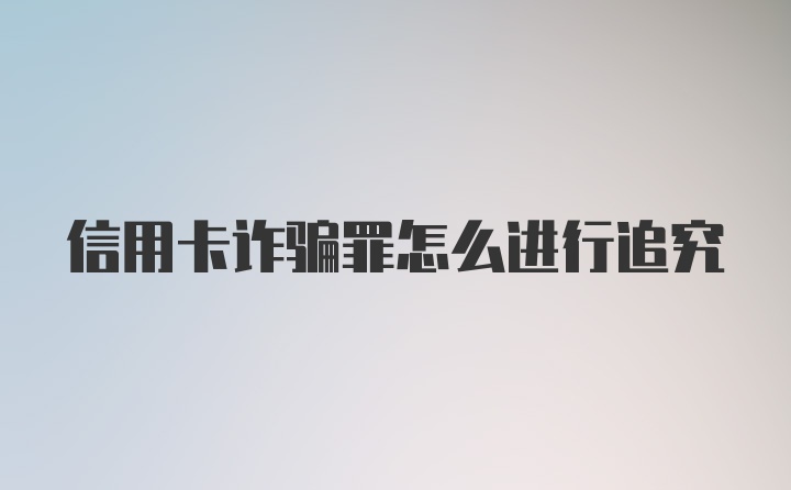 信用卡诈骗罪怎么进行追究