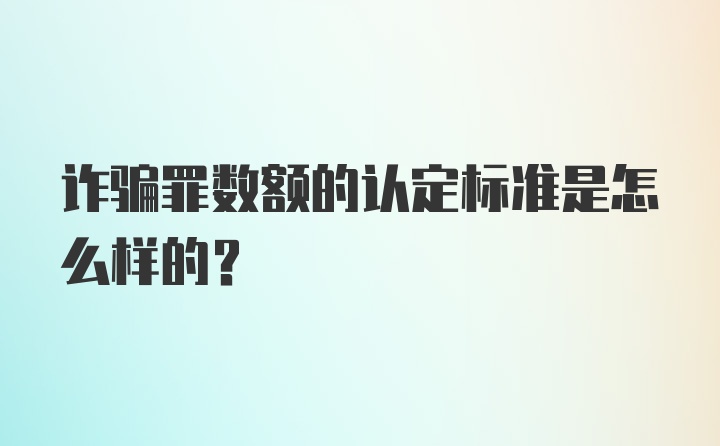 诈骗罪数额的认定标准是怎么样的？