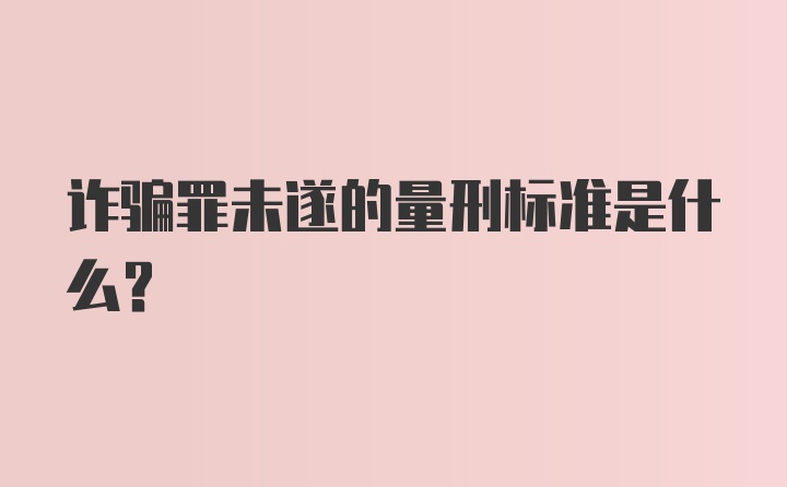 诈骗罪未遂的量刑标准是什么？