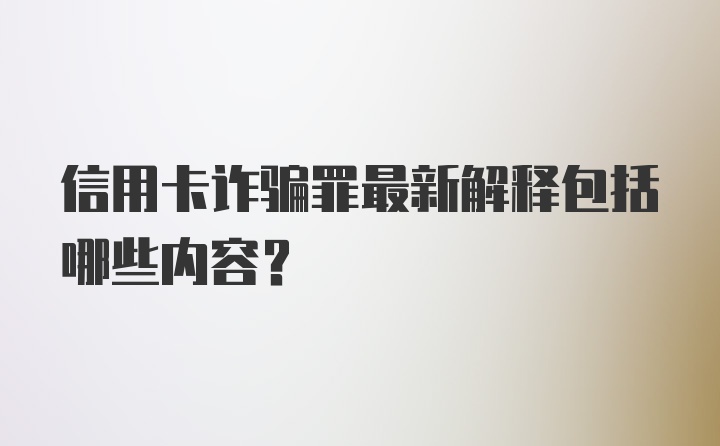 信用卡诈骗罪最新解释包括哪些内容?