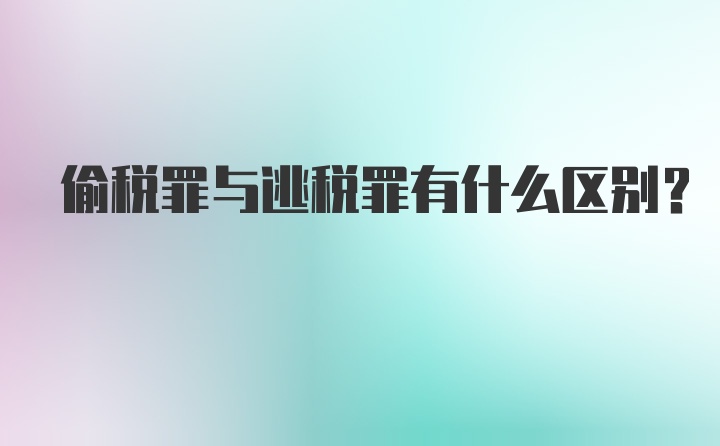 偷税罪与逃税罪有什么区别？