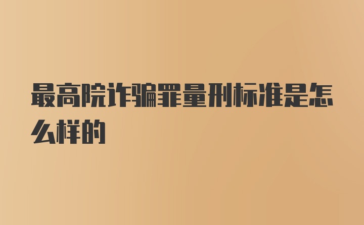 最高院诈骗罪量刑标准是怎么样的