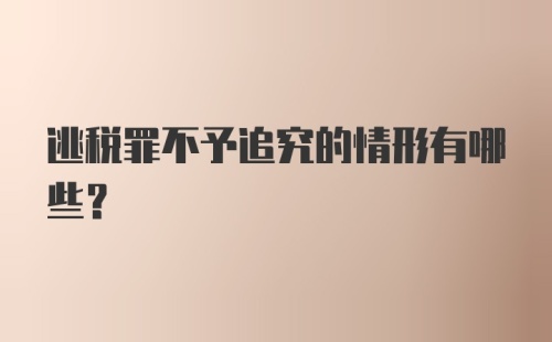 逃税罪不予追究的情形有哪些?