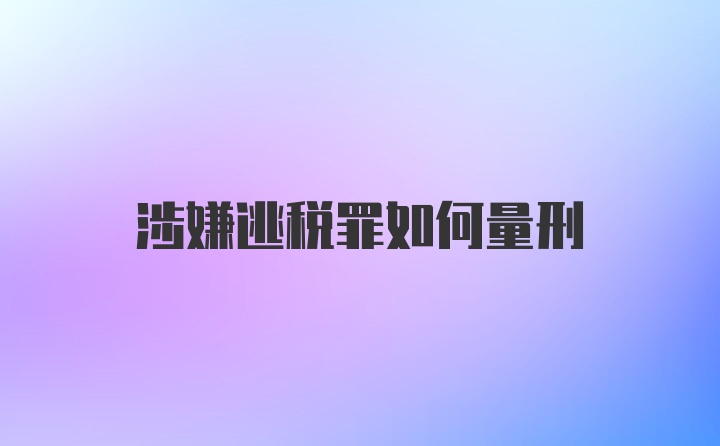 涉嫌逃税罪如何量刑