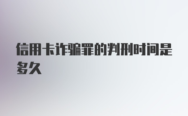 信用卡诈骗罪的判刑时间是多久