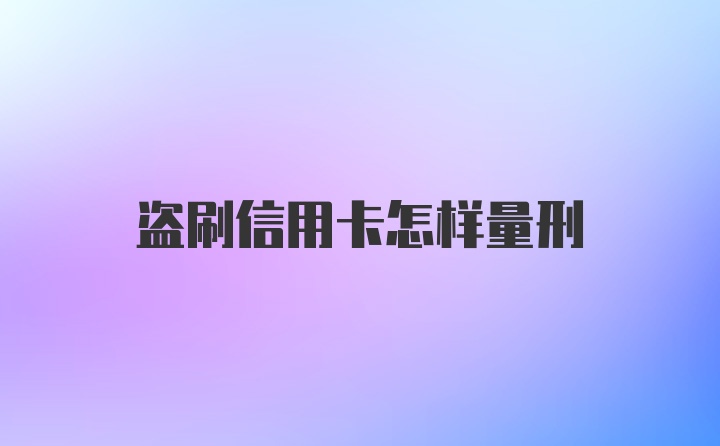 盗刷信用卡怎样量刑